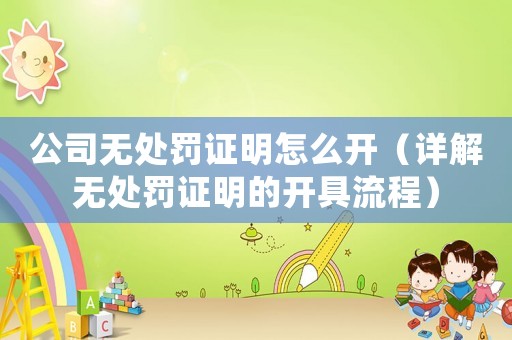 公司無處罰證明怎么開（詳解無處罰證明的開具流程）