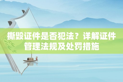 撕毀證件是否犯法？詳解證件管理法規(guī)及處罰措施