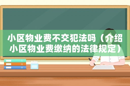 小區物業費不交犯法嗎（介紹小區物業費繳納的法律規定）