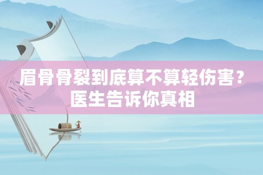 眉骨骨裂到底算不算輕傷害？醫生告訴你真相