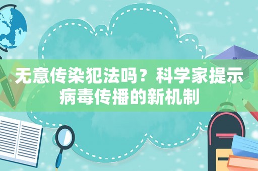 無意傳染犯法嗎？科學家提示病毒傳播的新機制