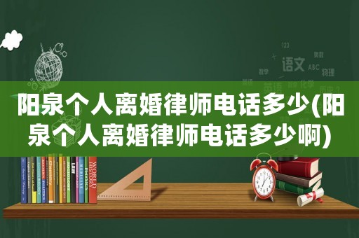 陽泉個人離婚律師電話多少(陽泉個人離婚律師電話多少啊)