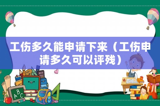 工傷多久能申請(qǐng)下來(lái)（工傷申請(qǐng)多久可以評(píng)殘）
