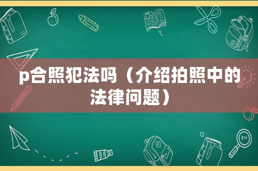 p合照犯法嗎（介紹拍照中的法律問題）