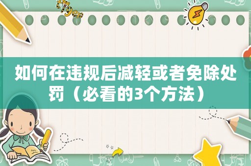 如何在違規后減輕或者免除處罰（必看的3個方法）
