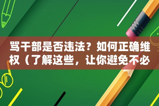 罵干部是否違法？如何正確維權(quán)（了解這些，讓你避免不必要的麻煩）