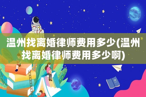 溫州找離婚律師費用多少(溫州找離婚律師費用多少啊)