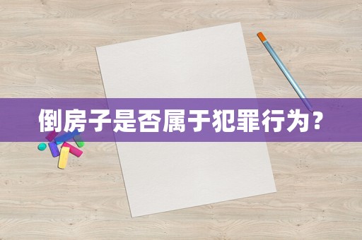倒房子是否屬于犯罪行為？