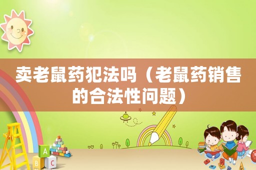 賣老鼠藥犯法嗎（老鼠藥銷售的合法性問題）