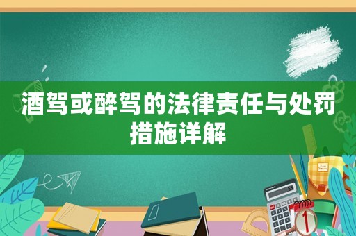 酒駕或醉駕的法律責任與處罰措施詳解