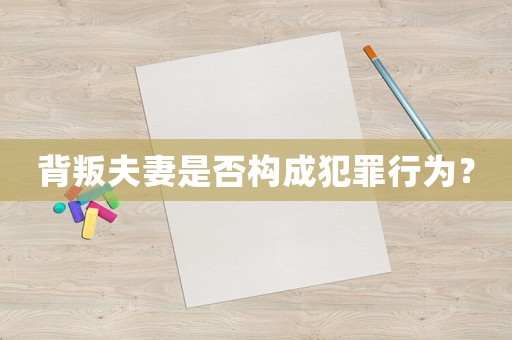 背叛夫妻是否構成犯罪行為？