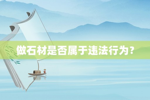做石材是否屬于違法行為？