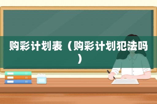 購彩計劃表（購彩計劃犯法嗎）