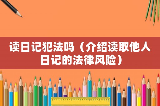讀日記犯法嗎（介紹讀取他人日記的法律風險）