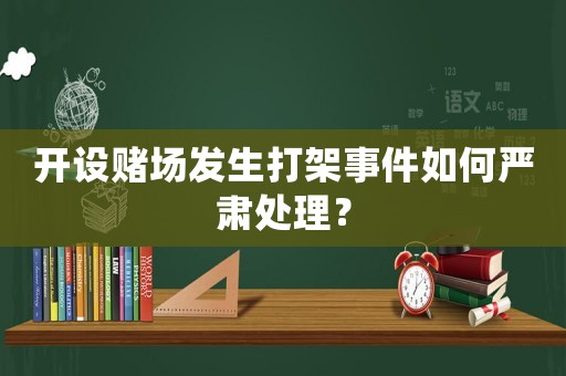 開設賭場發生打架事件如何嚴肅處理？