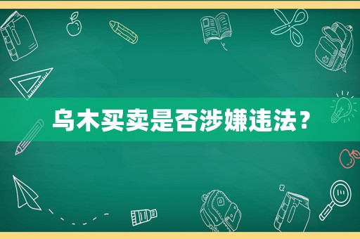 烏木買賣是否涉嫌違法？