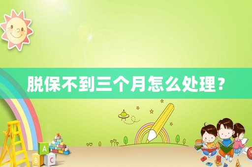 脫保不到三個月怎么處理？