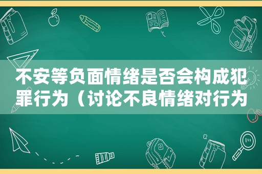 不安等負面情緒是否會構成犯罪行為（討論不良情緒對行為的影響）
