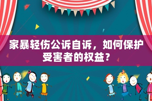 家暴輕傷公訴自訴，如何保護受害者的權益？