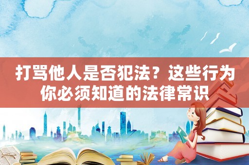 打罵他人是否犯法？這些行為你必須知道的法律常識