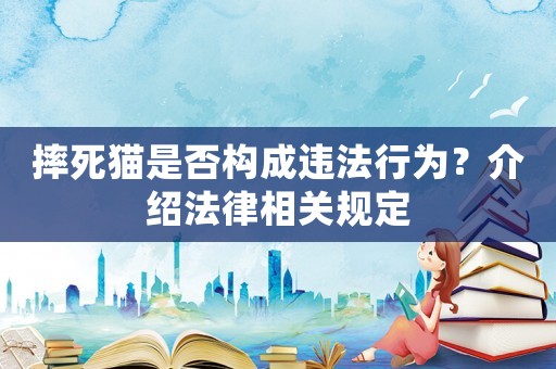 摔死貓是否構成違法行為？介紹法律相關規定