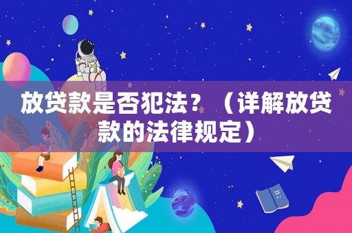 放貸款是否犯法？（詳解放貸款的法律規定）