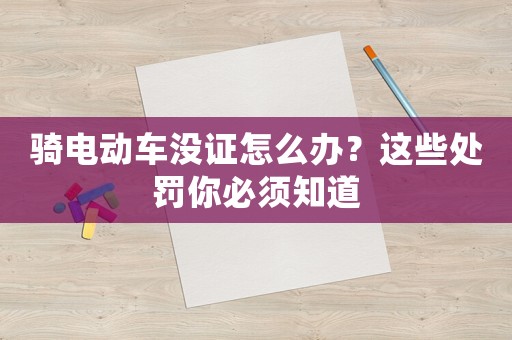 騎電動(dòng)車沒證怎么辦？這些處罰你必須知道