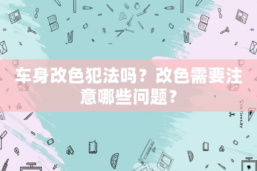 車身改色犯法嗎？改色需要注意哪些問題？