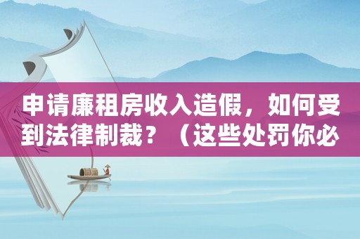 申請廉租房收入造假，如何受到法律制裁？（這些處罰你必須知道）