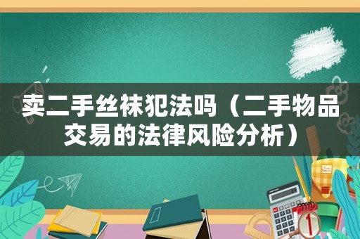 賣二手絲襪犯法嗎（二手物品交易的法律風險分析）