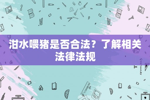 泔水喂豬是否合法？了解相關(guān)法律法規(guī)