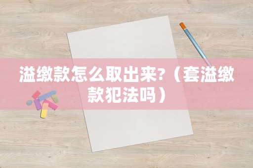 溢繳款怎么取出來?（套溢繳款犯法嗎）
