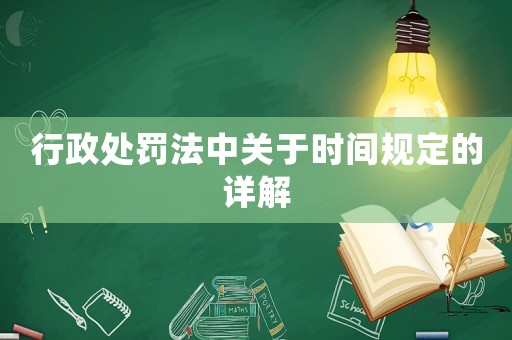 行政處罰法中關于時間規定的詳解