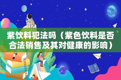 紫飲料犯法嗎（紫色飲料是否合法銷售及其對健康的影響）