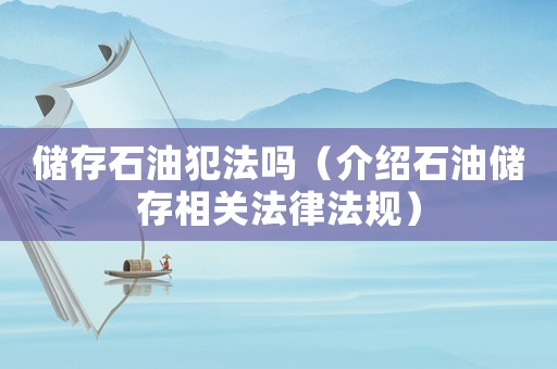 儲存石油犯法嗎（介紹石油儲存相關法律法規）