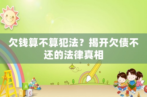 欠錢算不算犯法？揭開欠債不還的法律真相