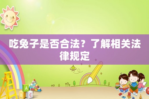 吃兔子是否合法？了解相關法律規定