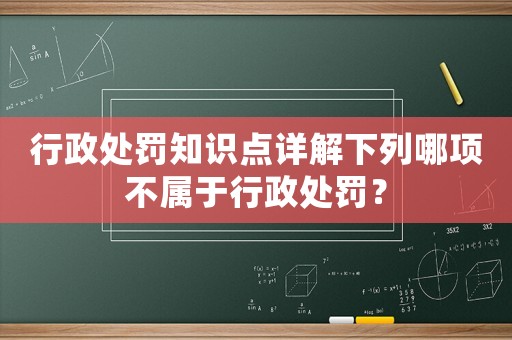 行政處罰知識點詳解下列哪項不屬于行政處罰？