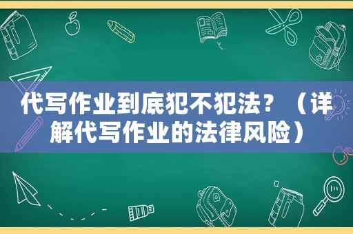 代寫作業(yè)到底犯不犯法？（詳解代寫作業(yè)的法律風(fēng)險）