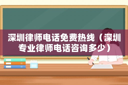 深圳律師電話免費熱線（深圳專業律師電話咨詢多少）