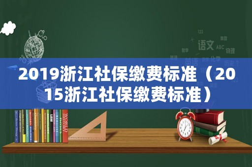 2019浙江社保繳費(fèi)標(biāo)準(zhǔn)（2015浙江社保繳費(fèi)標(biāo)準(zhǔn)）