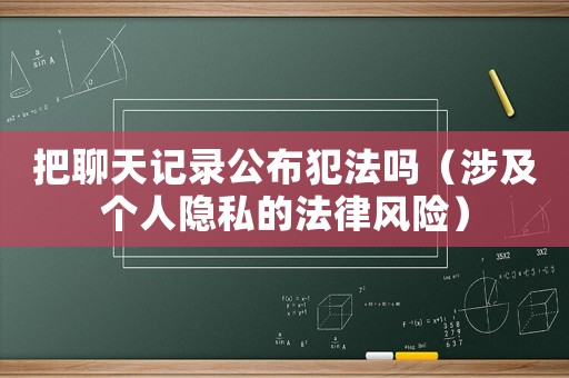 把聊天記錄公布犯法嗎（涉及個人隱私的法律風險）