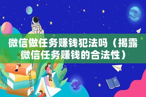 微信做任務賺錢犯法嗎（揭露微信任務賺錢的合法性）
