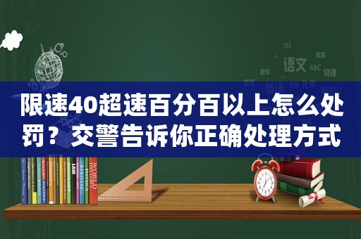 限速40超速百分百以上怎么處罰？交警告訴你正確處理方式