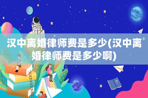 漢中離婚律師費是多少(漢中離婚律師費是多少啊)