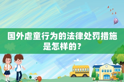 國外虐童行為的法律處罰措施是怎樣的？