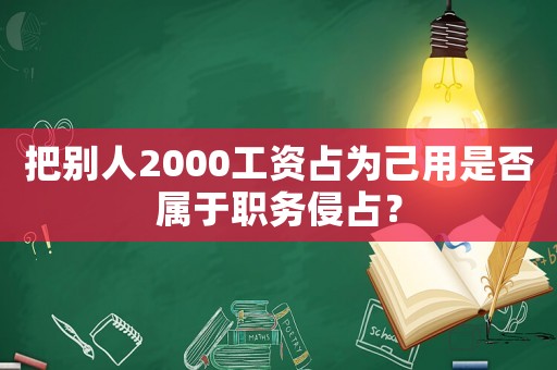 把別人2000工資占為己用是否屬于職務侵占？