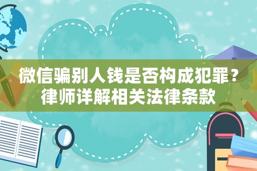 微信騙別人錢是否構(gòu)成犯罪？律師詳解相關(guān)法律條款