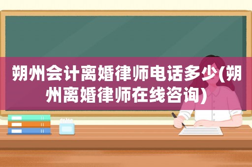朔州會計離婚律師電話多少(朔州離婚律師在線咨詢)