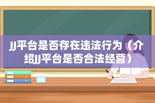 JJ平臺是否存在違法行為（介紹JJ平臺是否合法經營）